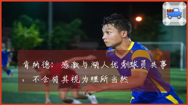 肯纳德：感激与湖人优秀球员共事，不会将其视为理所当然